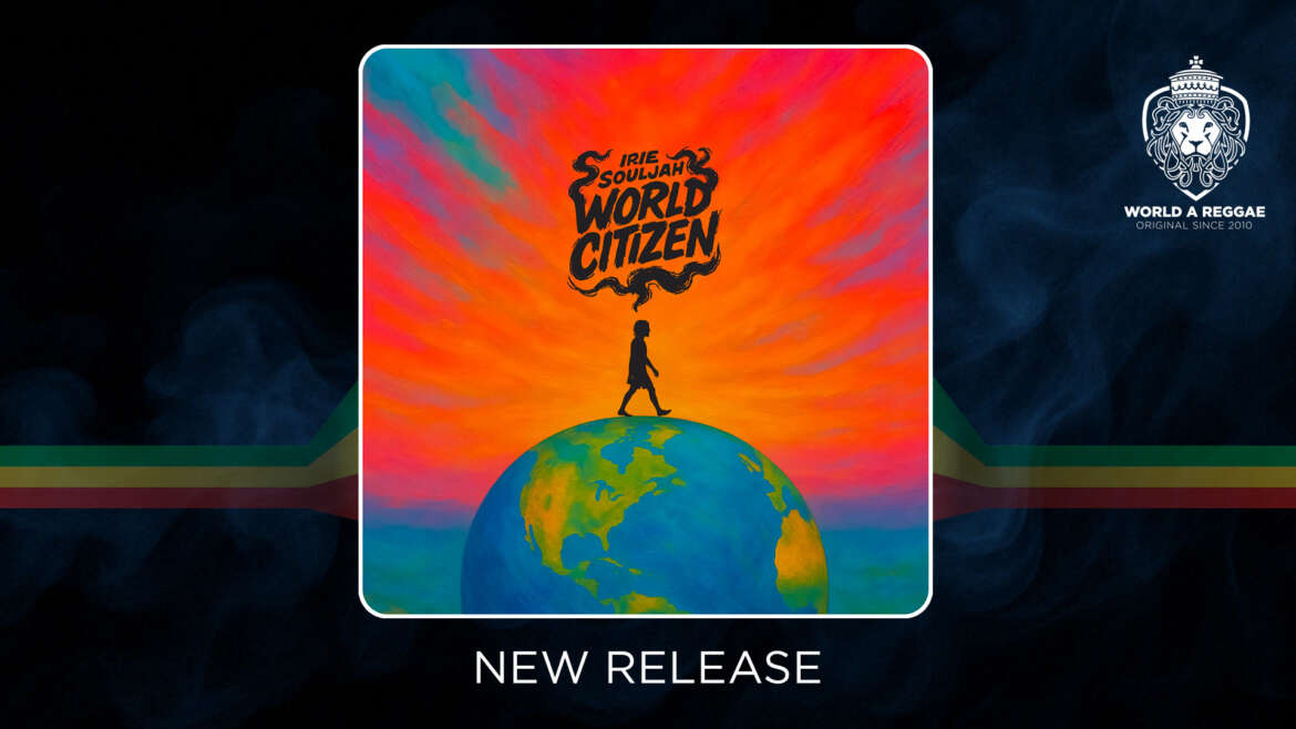 Irie Souljah Steps Into Global Consciousness with World Citizen – World A Reggae EntertainmentWorld A Reggae Entertainment